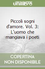 Piccoli sogni d'amore. Vol. 3: L'uomo che mangiava i poeti