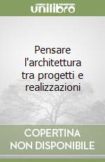 Pensare l'architettura tra progetti e realizzazioni libro