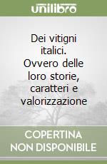 Dei vitigni italici. Ovvero delle loro storie, caratteri e valorizzazione libro