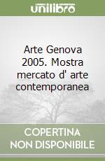 Arte Genova 2005. Mostra mercato d' arte contemporanea libro