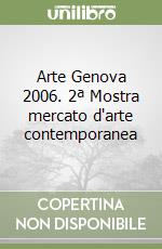 Arte Genova 2006. 2ª Mostra mercato d'arte contemporanea libro