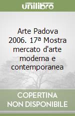 Arte Padova 2006. 17ª Mostra mercato d'arte moderna e contemporanea libro