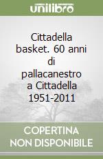 Cittadella basket. 60 anni di pallacanestro a Cittadella 1951-2011 libro