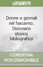 Donne e giornali nel fascismo. Dizionario storico bibliografico libro