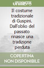 Il costume tradizionale di Guspini. Dall'oblio del passato rinasce una tradizione perduta libro