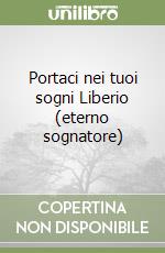 Portaci nei tuoi sogni Liberio (eterno sognatore) libro