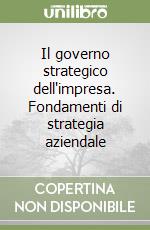 Il governo strategico dell'impresa. Fondamenti di strategia aziendale libro