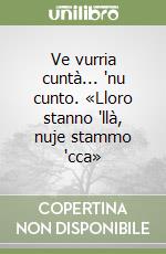 Ve vurria cuntà... 'nu cunto. «Lloro stanno 'llà, nuje stammo 'cca»