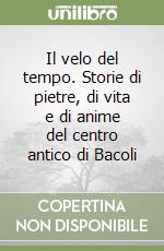 Il velo del tempo. Storie di pietre, di vita e di anime del centro antico di Bacoli