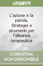 L'azione e la parola. Strategie e strumenti per l'alleanza terapeutica libro