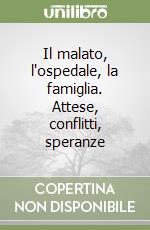 Il malato, l'ospedale, la famiglia. Attese, conflitti, speranze libro
