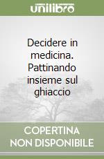 Decidere in medicina. Pattinando insieme sul ghiaccio libro