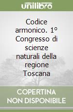 Codice armonico. 1° Congresso di scienze naturali della regione Toscana libro