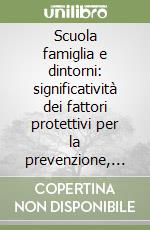 Scuola famiglia e dintorni: significatività dei fattori protettivi per la prevenzione, l'integrazione e la promozione dello sviluppo personale e sociale