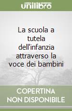 La scuola a tutela dell'infanzia attraverso la voce dei bambini libro