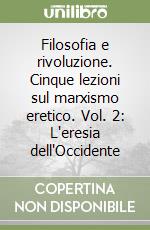 Filosofia e rivoluzione. Cinque lezioni sul marxismo eretico. Vol. 2: L'eresia dell'Occidente libro