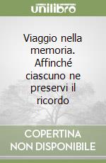 Viaggio nella memoria. Affinché ciascuno ne preservi il ricordo libro