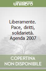 Liberamente. Pace, diritti, solidarietà. Agenda 2007 libro