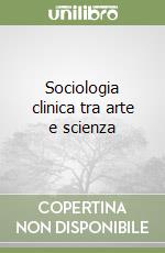 Sociologia clinica tra arte e scienza libro