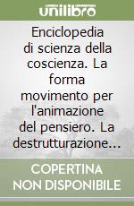 Enciclopedia di scienza della coscienza. La forma movimento per l'animazione del pensiero. La destrutturazione e l'attraversamento della componente io-somatica (1) libro