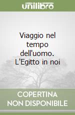 Viaggio nel tempo dell'uomo. L'Egitto in noi libro