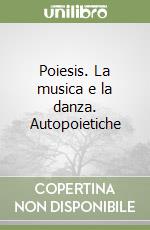 Poiesis. La musica e la danza. Autopoietiche libro