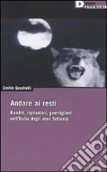 Andare ai resti. Banditi, rapinatori, gerriglieri nell'Italia degli anni Settanta libro