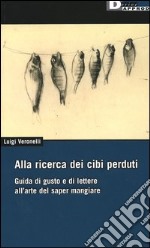 Alla ricerca dei cibi perduti. Guida di gusto e di lettere all'arte del saper mangiare libro