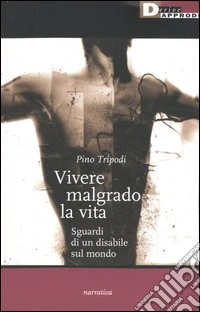 Vivere malgrado la vita. Sguardi di un disabile sul mondo