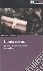 Libertà estrema. Le ultime ore dell'anarchico Bruno Filippi libro