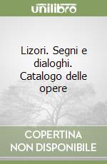 Lizori. Segni e dialoghi. Catalogo delle opere libro