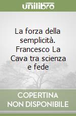 La forza della semplicità. Francesco La Cava tra scienza e fede libro