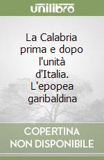 La Calabria prima e dopo l'unità d'Italia. L'epopea garibaldina libro