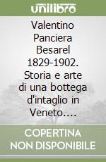 Valentino Panciera Besarel 1829-1902. Storia e arte di una bottega d'intaglio in Veneto. Catalogo della mostra libro