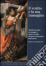 Il vestito e la sua immagine. Atti del Convegno in omaggio a Cesare Vecellio nel 4° centenario della morte libro