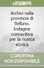 Archivi nella provincia di Belluno. Indagine conoscitiva per la ricerca storica