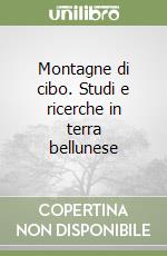 Montagne di cibo. Studi e ricerche in terra bellunese libro