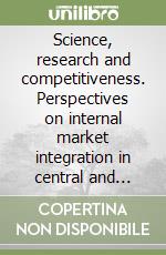 Science, research and competitiveness. Perspectives on internal market integration in central and eastern Europe libro