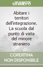 Abitare i territori dell'integrazione. La scuola dal punto di vista del minore straniero libro