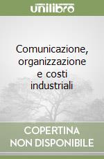 Comunicazione, organizzazione e costi industriali