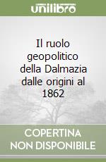 Il ruolo geopolitico della Dalmazia dalle origini al 1862 libro