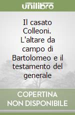 Il casato Colleoni. L'altare da campo di Bartolomeo e il testamento del generale libro