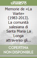 Memorie de «La Viarte» (1983-2013). La comunità salesiana di Santa Maria La Longa attraverso gli occhi di chi l'ha... incontrata