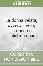 La donna velata, ovvero il velo, la donna e i diritti umani libro