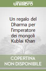 Un regalo del Dharma per l'imperatore dei mongoli Kublai Khan libro