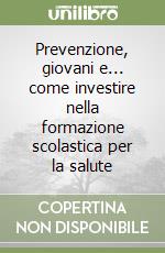 Prevenzione, giovani e... come investire nella formazione scolastica per la salute libro