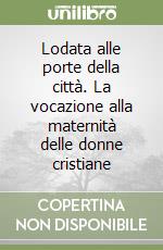 Lodata alle porte della città. La vocazione alla maternità delle donne cristiane