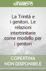 La Trinità e i genitori. Le relazioni intertrinitarie come modello per i genitori libro