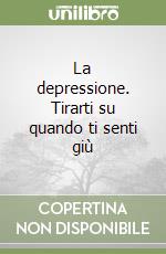 La depressione. Tirarti su quando ti senti giù libro