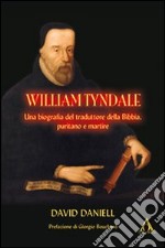 William Tyndale. Una biogafia del traduttore della Bibbia, puritano e martire libro